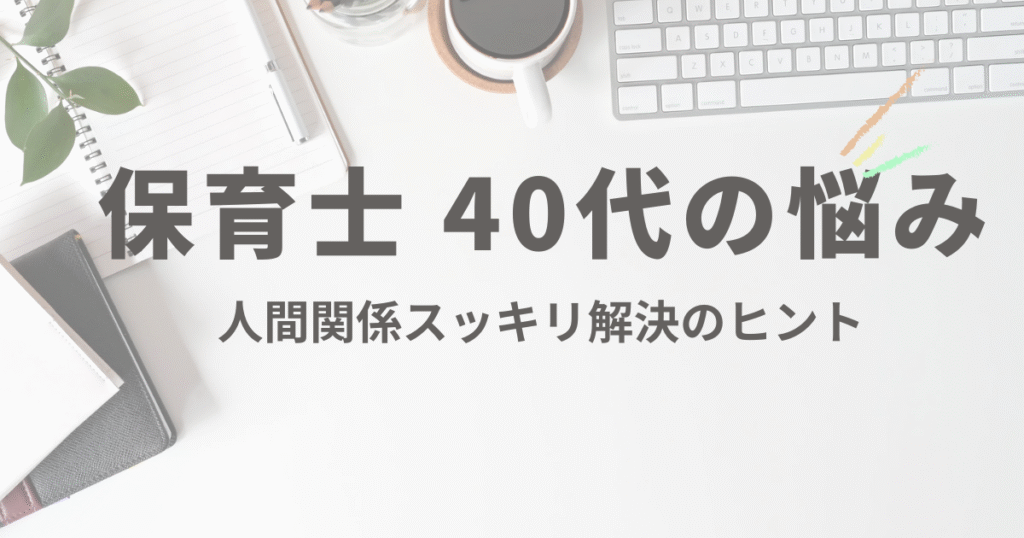 40代保育士の悩み:人間関係がつらいときの解決ヒント