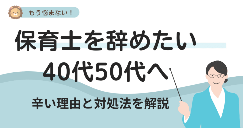 40代・50代の保育士が転職を考える様子と、現場経験を活かしたおすすめの働き方や求人選びのポイントを示す画像。画像文字は「保育士を辞めたい50代40代へ 辛い理由と対処法を解説 もう悩まない!」。